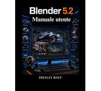 Blender 5.2 Manuale utente: Una guida pratica alla modellazione 3D professionale, alla scultura, all'animazione, alle simulazioni, ai nodi geometrici e al rendering