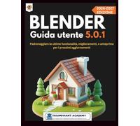 Blender Guida utente 5.0.1: Padroneggiare le ultime funzionalità, miglioramenti, e anteprime per i prossimi aggiornamenti (The Complete Done-For-You Success User Guides)