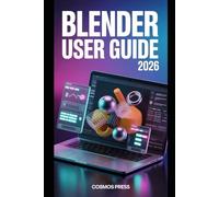 Blender User Guide 2026: From Basics to Advanced 3D Modeling, Animation, and Rendering with Modern Blender 4.x Workflows