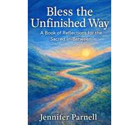 Bless the Unfinished Way: Prayers and Reflections for the Sacred In-Between