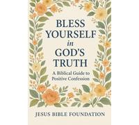 Bless Yourself in God’s Truth: A Biblical Guide to Positive Confession: 1 (Speak Life: Bless Yourself in God’s Truth)