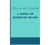 Blessed and Grateful : A Journal for Celebrating the Good: A heartfelt and inspiring guide designed to help you cultivate a daily practice of gratitude.