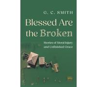 Blessed Are the Broken: Stories of Moral Injury and Unfinished Grace