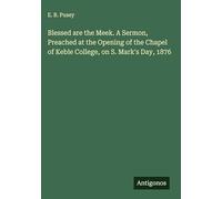 Blessed are the Meek. A Sermon, Preached at the Opening of the Chapel of Keble College, on S. Mark's Day, 1876