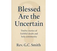 Blessed Are The Uncertain: Twelve Stories of Faithful Doubt and Holy Community (The Church Becoming)