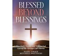 Blessed Beyond Blessings: How Faith, Family, and Trust in God Carried Me Through Life's Storms