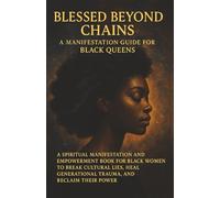 Blessed Beyond Chains: A Manifestation Guide for Black Queens: A Spiritual Manifestation and Empowerment Book for Black Women to Break Cultural Lies, Heal Generational Trauma, and Reclaim Their Power