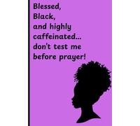 Blessed, Black, and highly caffeinated... don't test me before prayer: Funny gift notebook journal for friends, family, and women of color