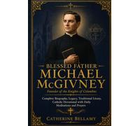 BLESSED FATHER MICHAEL McGIVNEY: Founder of the Knights of Columbus: Complete Biography, Legacy ,Traditional Litany, Catholic Devotional with Daily Meditations and Prayers