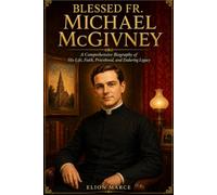 Blessed fr. Michael McGivney: A Comprehensive Biography of His Life, Faith, Priesthood, and Enduring Legacy