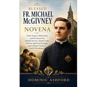Blessed Fr. Michael Mcgivney Novena: Daily Prayers, Reflections, and Devotions for Faithful Service, Family Unity, Charity, Spiritual Strength, and a Deeper Trust in God’s Providence