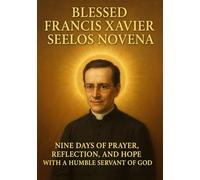 BLESSED FRANCIS XAVIER SEELOS NOVENA: NINE DAYS OF PRAYER, REFLECTION, AND HOPE WITH A HUMBLE SERVANT OF GOD