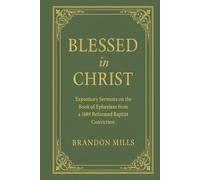 Blessed in Christ: Expository Sermons on the Book of Ephesians from a 1689 Reformed Baptist Conviction