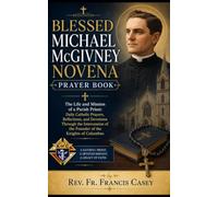 Blessed Michael McGivney Novena Prayer Book: The Life and Mission of a Parish Priest: Daily Catholic Prayer, Reflection, and Devotion Through the Intercession of the Founder of the Knights of Columbus