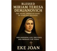 Blessed Miriam Teresa Demjanovich the Young American Saint of Everyday Holiness: Her Inspiring Life, Writings, and Message for Today