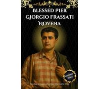 Blessed Pier Giorgio Frassati Novena: Nine Days to Heaven with a Friend Who Lived for Christ