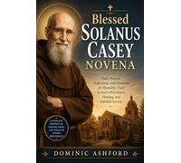 Blessed Solanus Casey Novena: Daily Prayers, Reflections, and Devotions for Humility, Trust in God's Providence, Healing, and Faithful Service