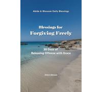 Blessings for Forgiving Freely: 30 Days of Releasing Offense with Grace (Abide & Blossom Daily Blessings)
