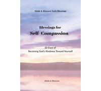 Blessings for Self-Compassion: 30 Days of Receiving God’s Kindness Toward Yourself (Abide & Blossom Daily Blessings)
