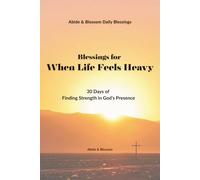 Blessings for When Life Feels Heavy: 30 Days of Finding Strength in God’s Presence (Abide & Blossom Daily Blessings)