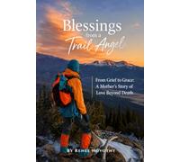 Blessings from a Trail Angel: From Grief to Grace: A Mother’s Story of Love Beyond Death