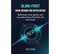 Blind-First Game Design for Developers: Build Audio-Only, Spatial, and Accessible Games That Work with Eyes Closed