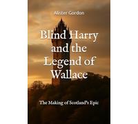 Blind Harry and the Legend of Wallace: The Making of Scotland’s Epic (Famous Scots)