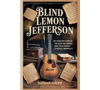BLIND LEMON JEFFERSON: The Forgotten Father of the Blues and His Journey from Texas Streets to Musical Immortality