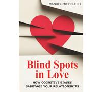 Blind Spots in Love: How Cognitive Biases Sabotage Your Relationships