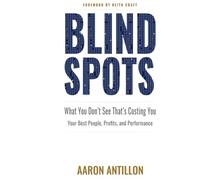 BLIND SPOTS: What You Don't See That's Costing You Your Best People, Profits, and Performance