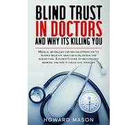 Blind Trust in Doctors and Why its Killing You: Medical Myths, Lies and Misconceptions You've Blindly Believed About Health, Fitness and Weight Loss.