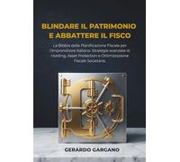 BLINDARE IL PATRIMONIO E ABBATTERE IL FISCO: La Bibbia della Pianificazione Fiscale per l'Imprenditore Italiano. Strategie avanzate di Holding, Asset Protection e Ottimizzazione Fiscale Societaria.