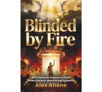 Blinded by Fire: 100 Prophetic Prayers to Shut Down Satanic Monitoring Systems