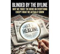 Blinded by the Byline: Why We Trust the News on Everything Except What We Actually Know
