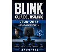 Blink Guía del Usuario 2026-2027: Instrucciones Completas para Configurar, Conectar y Aprovechar al Máximo tu Sistema de Seguridad en Casa