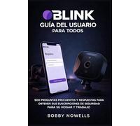 BLINK GUÍA DEL USUARIO PARA TODOS: 500 PREGUNTAS FRECUENTES Y RESPUESTAS PARA OBTENER SUS SUSCRIPCIONES DE SEGURIDAD PARA SU HOGAR