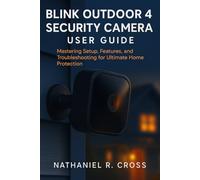 BLINK OUTDOOR 4 SECURITY CAMERA USER GUIDE: Mastering Setup, Features, and Troubleshooting for Ultimate Home Protection