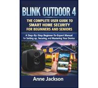 BLINK OUTDOOR 4: THE COMPLETE USER GUIDE TO SMART HOME SECURITY FOR BEGINNERS AND SENIORS: A Step-By-Step Beginner-To-Expert Manual for Setting up, Securing, and Mastering Your Device