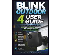 Blink Outdoor 4 User Guide: A Beginner-Friendly Manual to Install, Monitor, and Troubleshoot Your Camera With Confidence to Build a Reliable Home Security System (From Setup to Mastery)