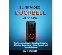 BLINK VIDEO DOORBELL MADE EASY: The Complete Step-by-Step User Guide for Effortless Setup, Smart Home Control, and Troubleshooting