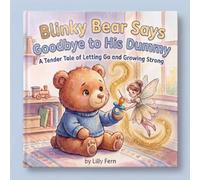 Blinky Bear Says Goodbye to His Dummy: A Tender Tale to Help Toddlers Stop Dummy or Pacifier Use with Confidence and Comfort