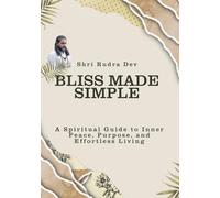 Bliss Made Simple: A Spiritual Guide to Inner Peace, Purpose, and Effortless Living
