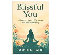 Blissful You: A Journey to Joy, Purpose And Self Discovery