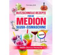 Blitzschnelle Rezepte für die Medion Slush-Eismaschine: Erfrischende Eis-Drinks, fruchtige Slushies und smarte Mix-Ideen für heiße Tage