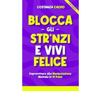 BLOCCA GLI STRONZI E VIVI FELICE: Sopravvivere alla Manipolazione Mentale in 10 passi