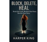 Block, Delete, Heal: Break the Cycle. Reclaim Your Peace. Rewrite Your Story.