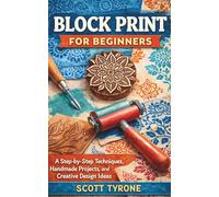 BLOCK PRINT FOR BEGINNERS: A Step-by-Step Techniques, Handmade Projects, and Creative Design Ideas