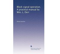 Block signal operation. A practical manual by Wm. L. Derr: Volume 1