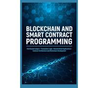 BLOCKCHAIN AND SMART CONTRACT PROGRAMMING: Distributed Ledgers Transaction Logic Decentralized Applications Contract Architecture and Blockchain Development