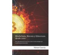 Blockchain, bitcoin y ethereum desde cero. ¿Es esto el Futuro?: Una aproximación sencilla y clara a la tecnología que revolucionará el mundo
